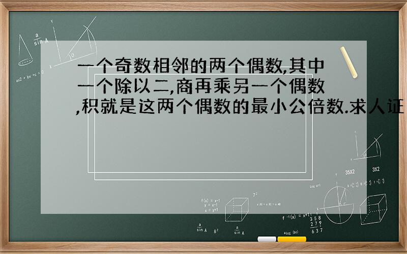 一个奇数相邻的两个偶数,其中一个除以二,商再乘另一个偶数,积就是这两个偶数的最小公倍数.求人证明