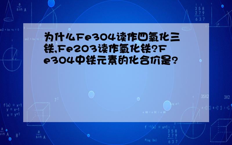 为什么Fe3O4读作四氧化三铁,Fe2O3读作氧化铁?Fe3O4中铁元素的化合价是?