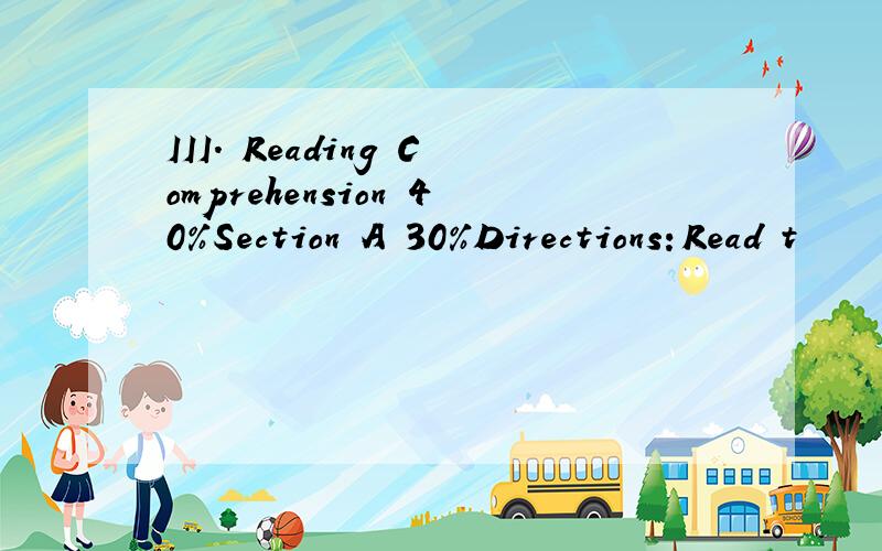 III. Reading Comprehension 40%Section A 30%Directions：Read t