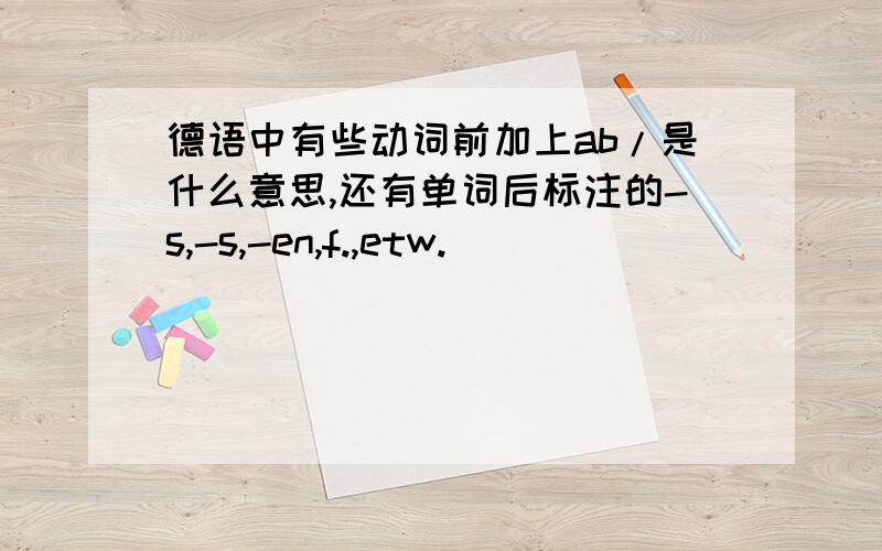 德语中有些动词前加上ab/是什么意思,还有单词后标注的-s,-s,-en,f.,etw.