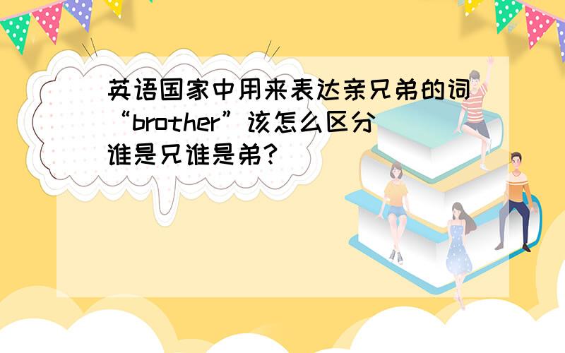 英语国家中用来表达亲兄弟的词“brother”该怎么区分谁是兄谁是弟?