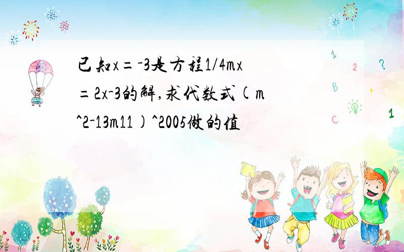 已知x=-3是方程1/4mx=2x-3的解,求代数式(m^2-13m11)^2005做的值