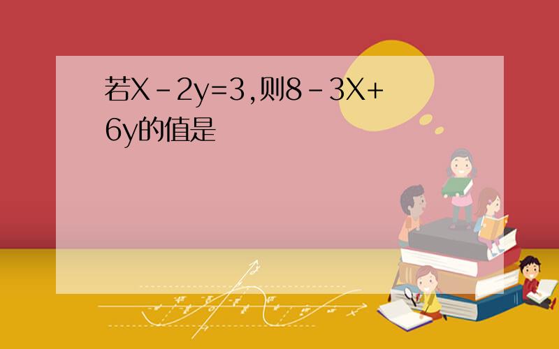 若X-2y=3,则8-3X+6y的值是