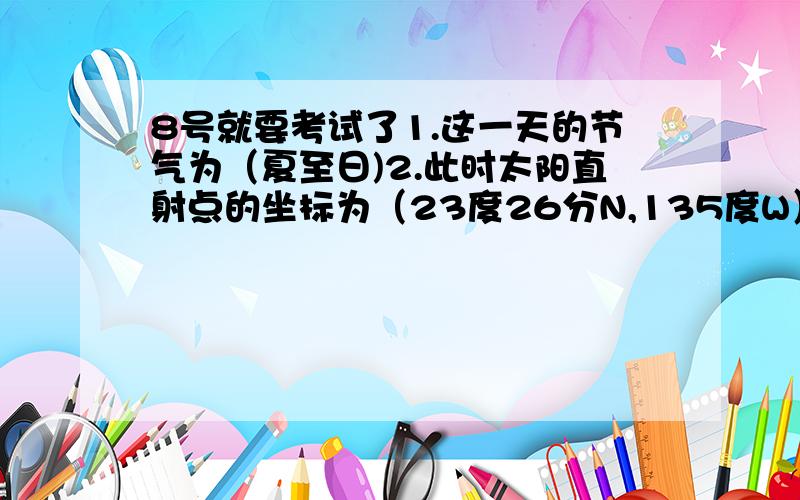 8号就要考试了1.这一天的节气为（夏至日)2.此时太阳直射点的坐标为（23度26分N,135度W）3.这一天,A点的夜长