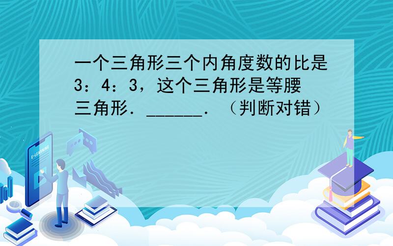 一个三角形三个内角度数的比是3：4：3，这个三角形是等腰三角形．______．（判断对错）