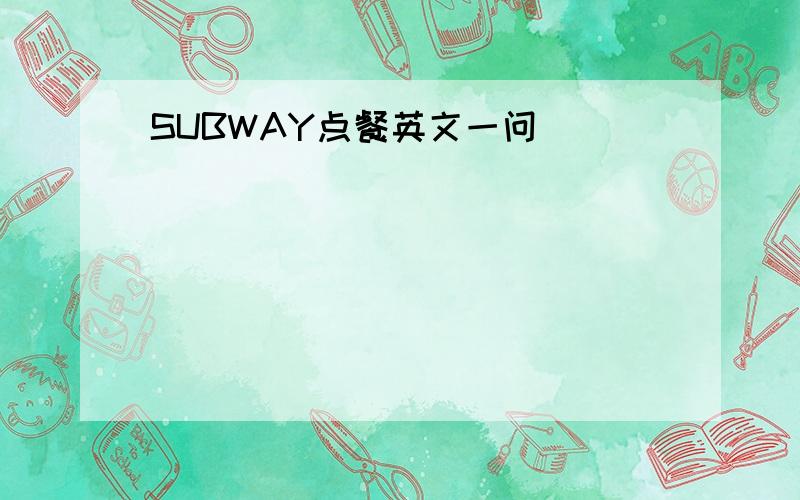 SUBWAY点餐英文一问