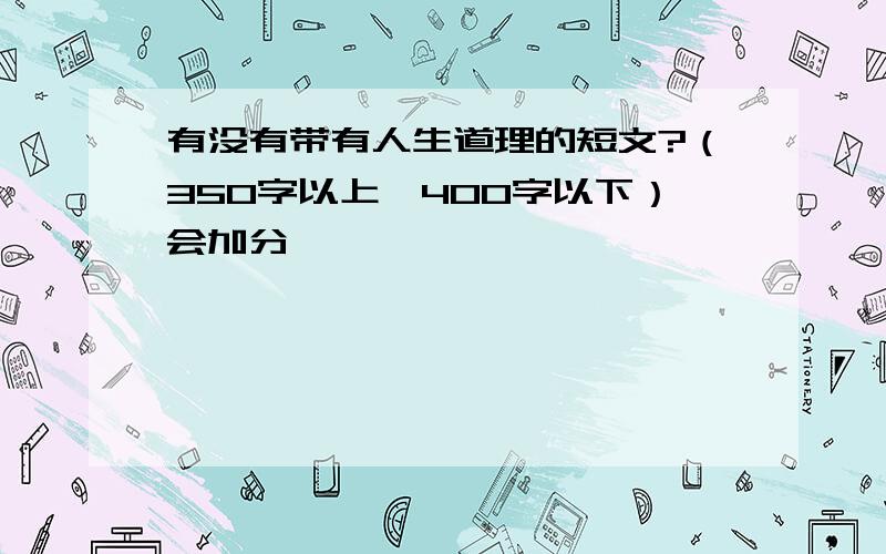 有没有带有人生道理的短文?（350字以上,400字以下）会加分