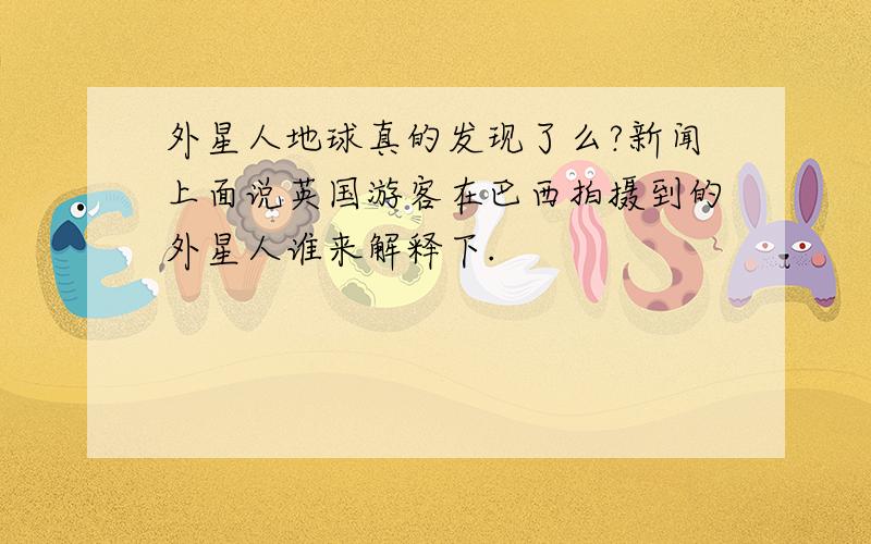 外星人地球真的发现了么?新闻上面说英国游客在巴西拍摄到的外星人谁来解释下.