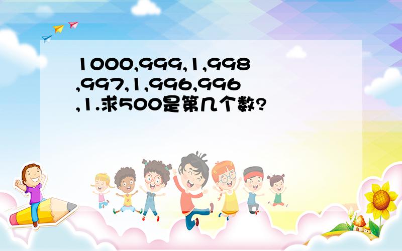 1000,999,1,998,997,1,996,996,1.求500是第几个数?