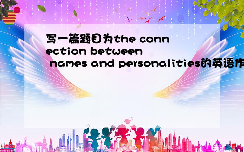 写一篇题目为the connection between names and personalities的英语作文