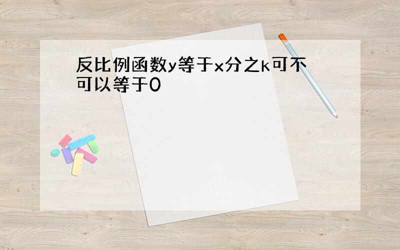 反比例函数y等于x分之k可不可以等于0