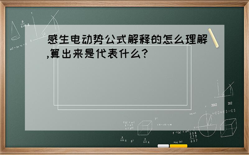 感生电动势公式解释的怎么理解,算出来是代表什么?