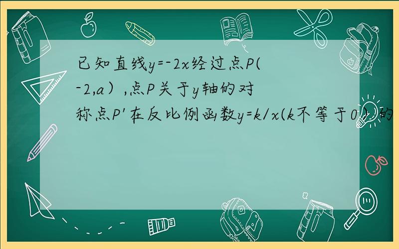 已知直线y=-2x经过点P(-2,a）,点P关于y轴的对称点P'在反比例函数y=k/x(k不等于0）的