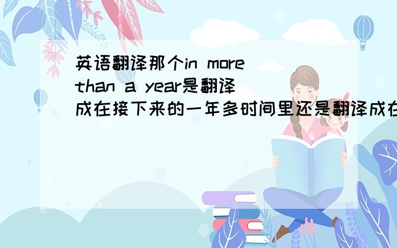 英语翻译那个in more than a year是翻译成在接下来的一年多时间里还是翻译成在过去的一年多时间里,整句话怎