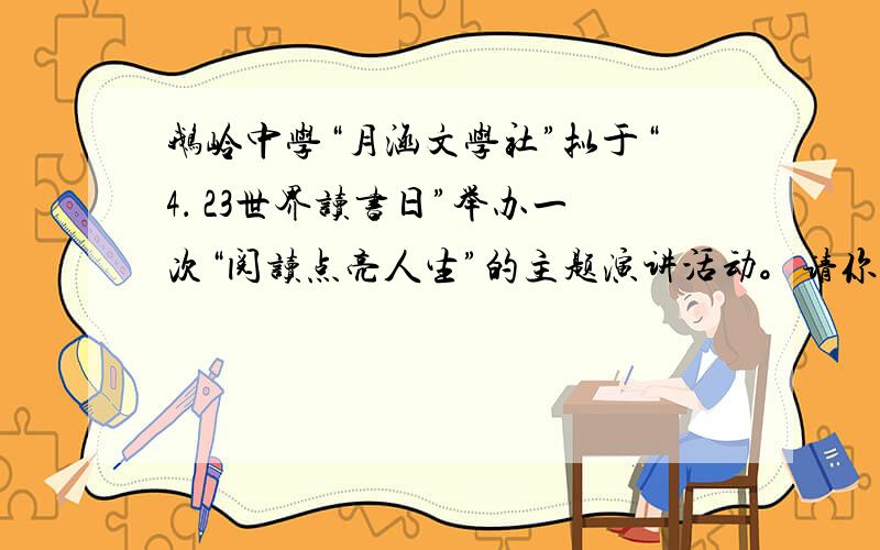 鹅岭中学“月涵文学社”拟于“4． 23世界读书日”举办一次“阅读点亮人生”的主题演讲活动。请你围绕活动主题写一段即兴演讲