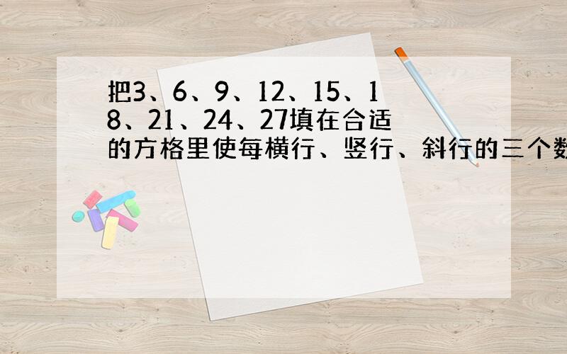 把3、6、9、12、15、18、21、24、27填在合适的方格里使每横行、竖行、斜行的三个数相加的和都得45．