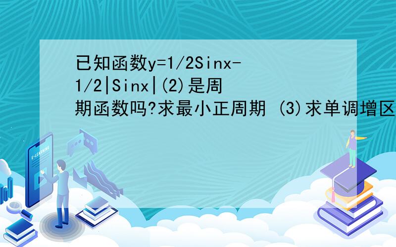 已知函数y=1/2Sinx-1/2|Sinx|(2)是周期函数吗?求最小正周期 (3)求单调增区间