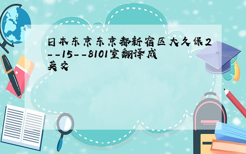 日本东京东京都新宿区大久保2--15--8101室翻译成英文