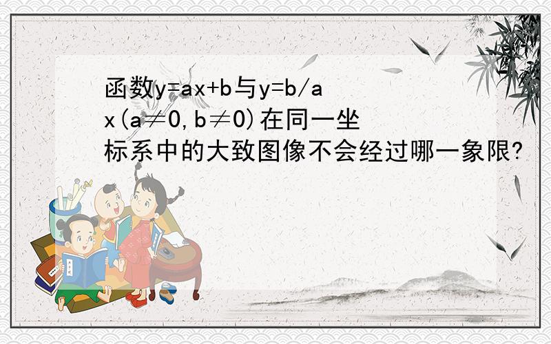 函数y=ax+b与y=b/ax(a≠0,b≠0)在同一坐标系中的大致图像不会经过哪一象限?