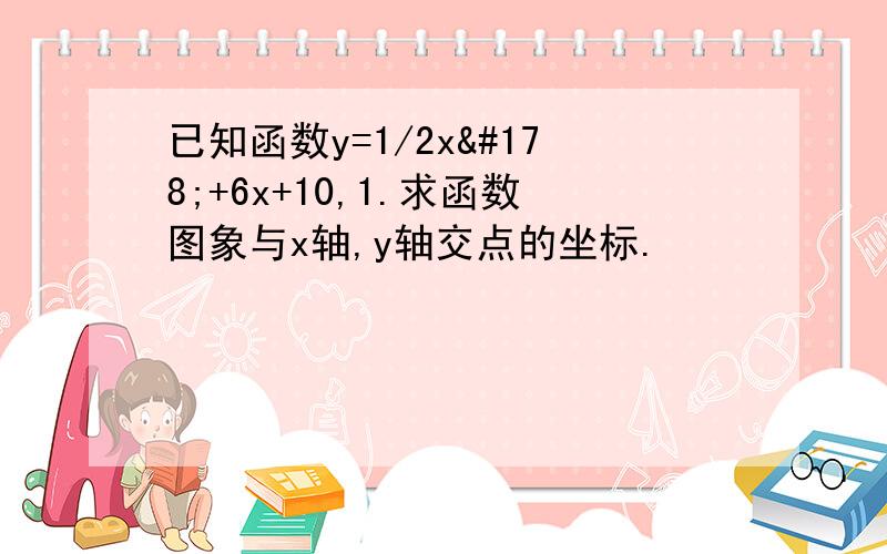 已知函数y=1/2x²+6x+10,1.求函数图象与x轴,y轴交点的坐标.