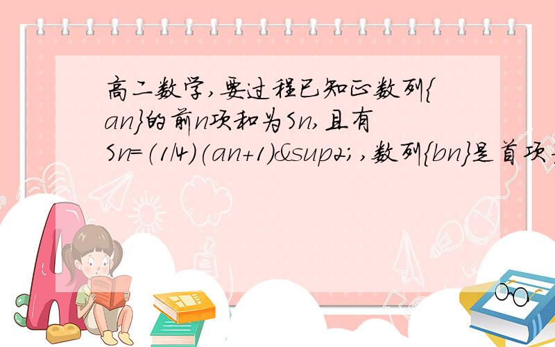 高二数学,要过程已知正数列{an}的前n项和为Sn,且有Sn=（1/4）(an+1)²,数列{bn}是首项为1