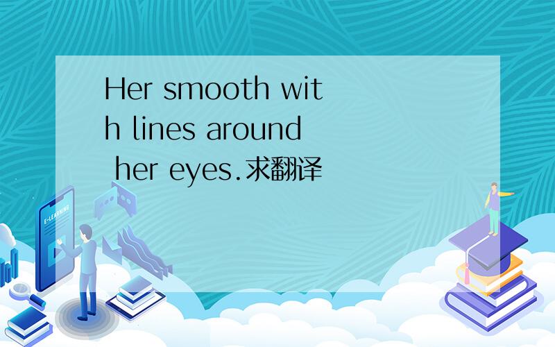 Her smooth with lines around her eyes.求翻译