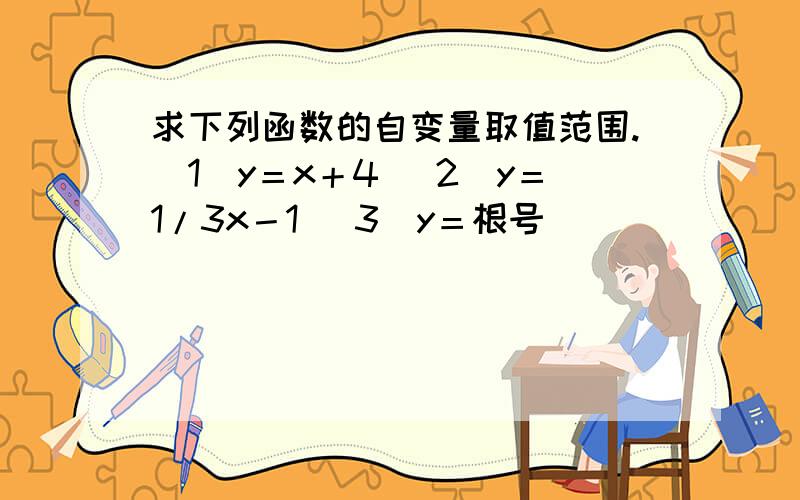 求下列函数的自变量取值范围.（1）y＝x＋4 （2）y＝1/3x－1 （3）y＝根号