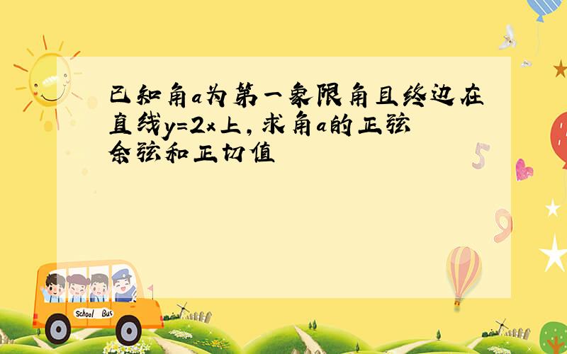 已知角a为第一象限角且终边在直线y=2x上,求角a的正弦余弦和正切值