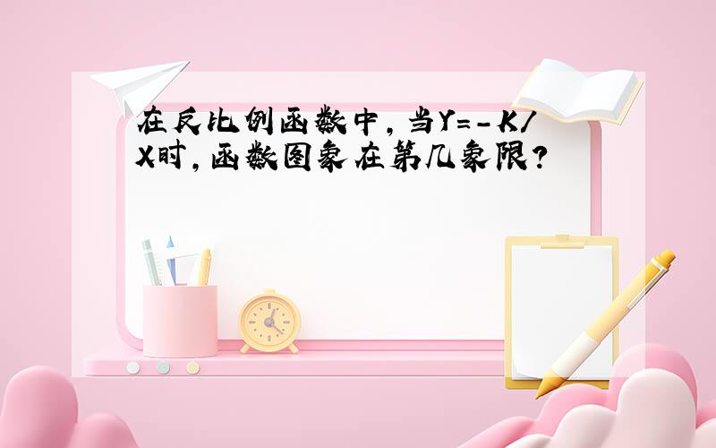 在反比例函数中,当Y=-K/X时,函数图象在第几象限?