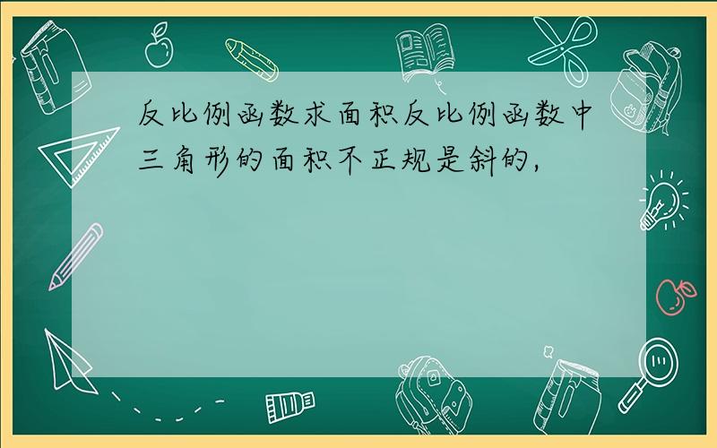 反比例函数求面积反比例函数中三角形的面积不正规是斜的,