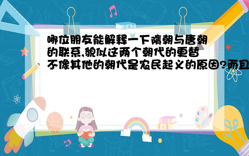 哪位朋友能解释一下隋朝与唐朝的联系,貌似这两个朝代的更替不像其他的朝代是农民起义的原因?而且从隋朝到唐朝,隋朝的权贵在唐