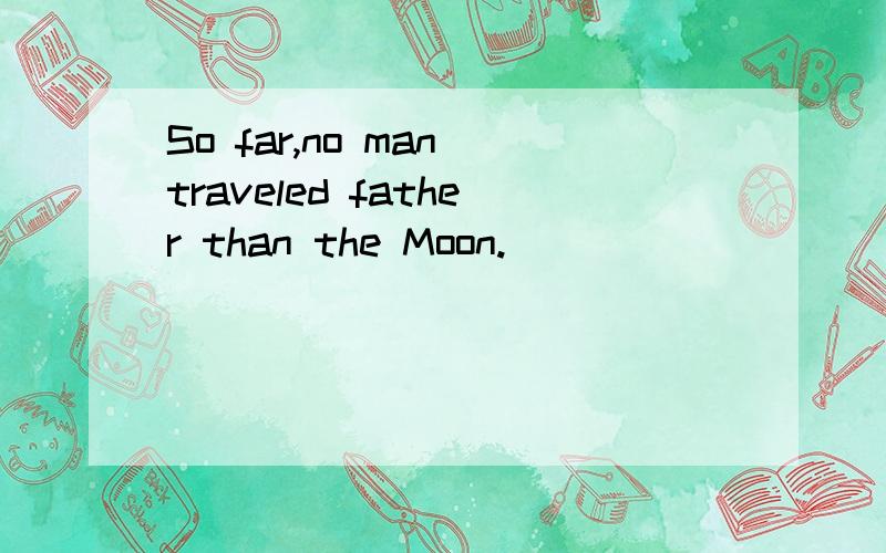 So far,no man traveled father than the Moon.