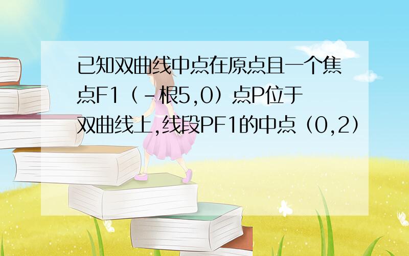 已知双曲线中点在原点且一个焦点F1（-根5,0）点P位于双曲线上,线段PF1的中点（0,2）