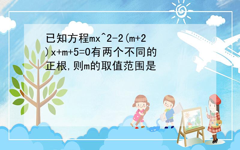 已知方程mx^2-2(m+2)x+m+5=0有两个不同的正根,则m的取值范围是