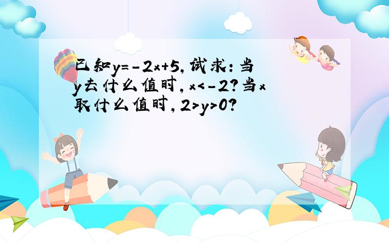 已知y=-2x+5,试求：当y去什么值时,x＜-2?当x取什么值时,2＞y＞0?