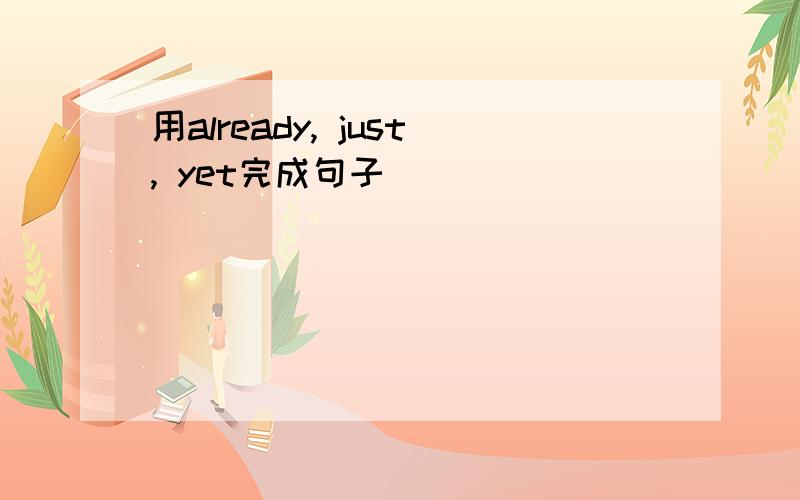 用already, just, yet完成句子