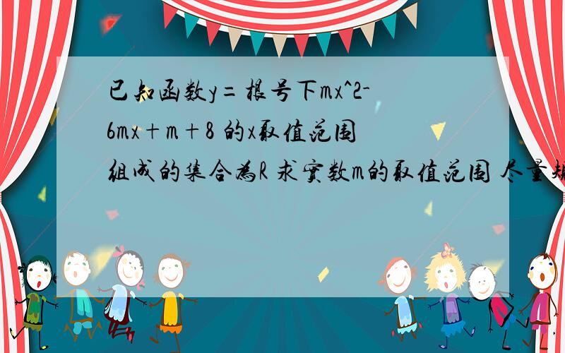 已知函数y=根号下mx^2-6mx+m+8 的x取值范围组成的集合为R 求实数m的取值范围 尽量规范