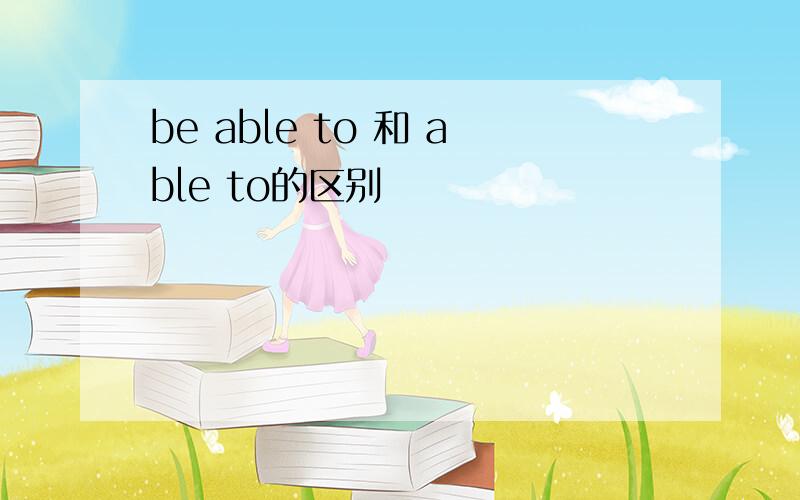 be able to 和 able to的区别