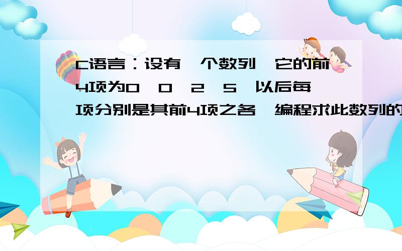 C语言：设有一个数列,它的前4项为0、0、2、5,以后每项分别是其前4项之各,编程求此数列的前20项