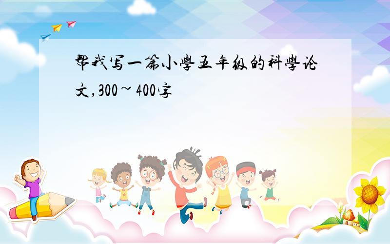 帮我写一篇小学五年级的科学论文,300~400字