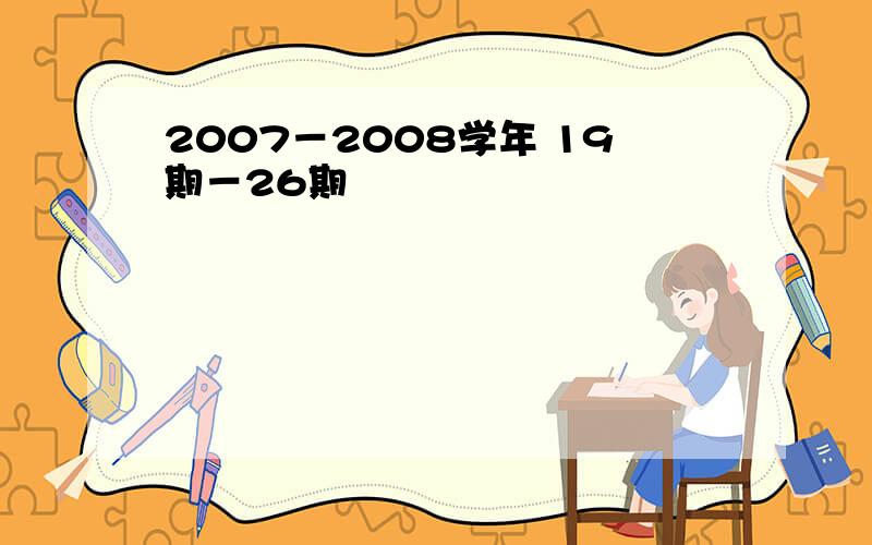 2007－2008学年 19期－26期