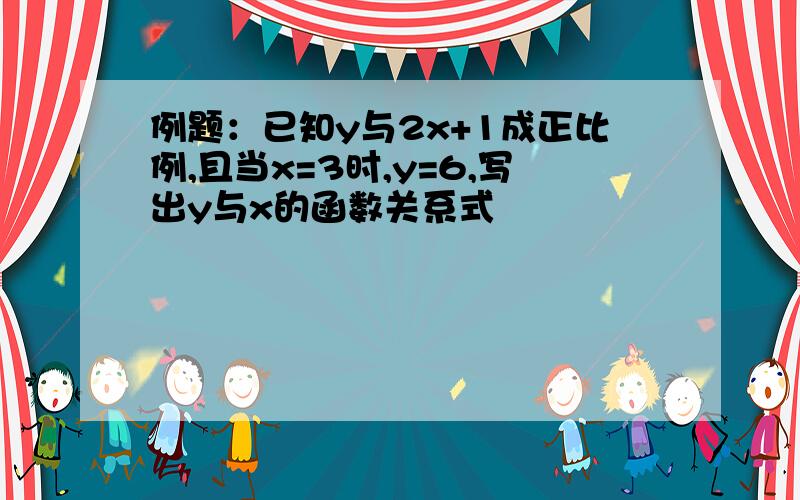 例题：已知y与2x+1成正比例,且当x=3时,y=6,写出y与x的函数关系式