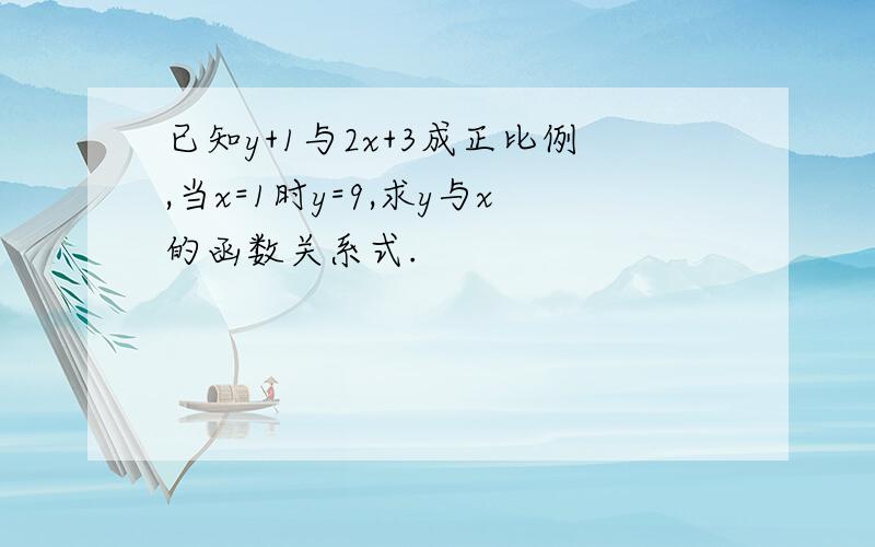 已知y+1与2x+3成正比例,当x=1时y=9,求y与x的函数关系式.