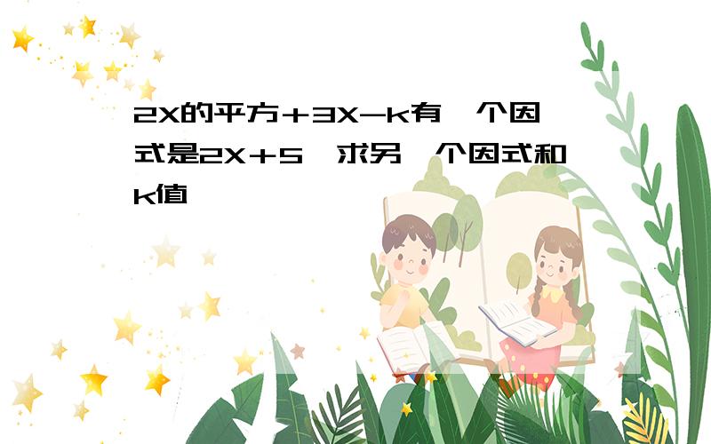 2X的平方＋3X-k有一个因式是2X＋5,求另一个因式和k值