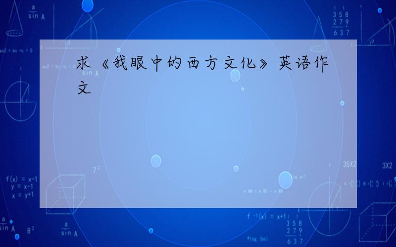 求《我眼中的西方文化》英语作文