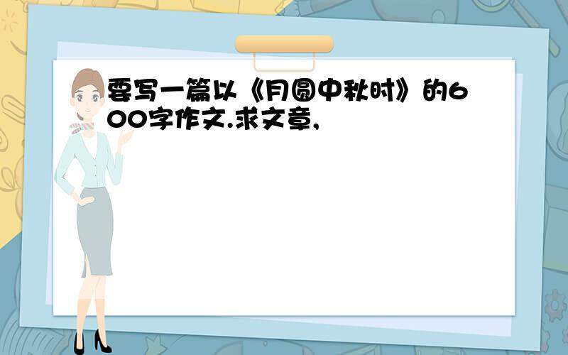 要写一篇以《月圆中秋时》的600字作文.求文章,