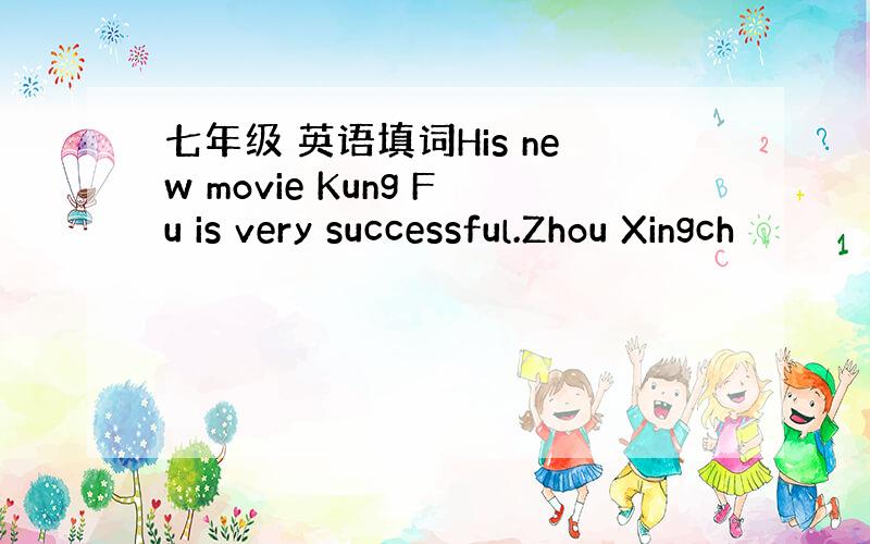 七年级 英语填词His new movie Kung Fu is very successful.Zhou Xingch