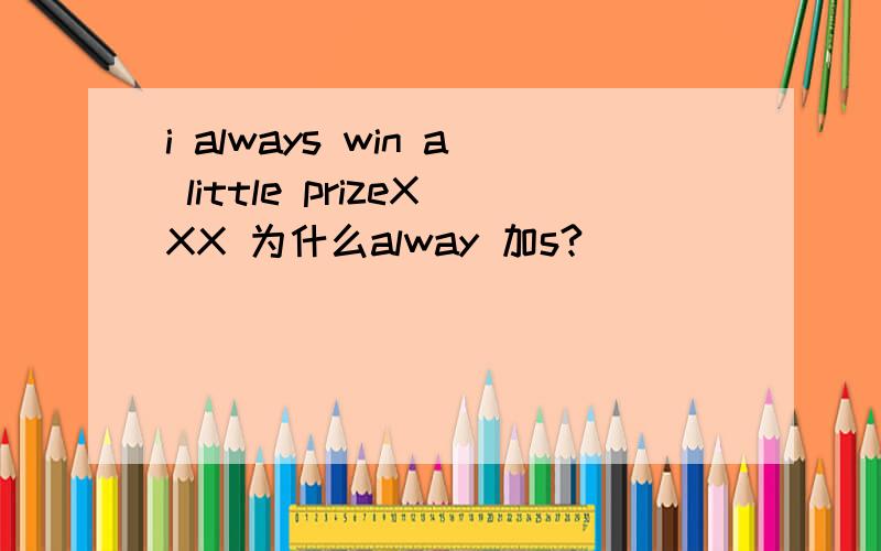 i always win a little prizeXXX 为什么alway 加s?