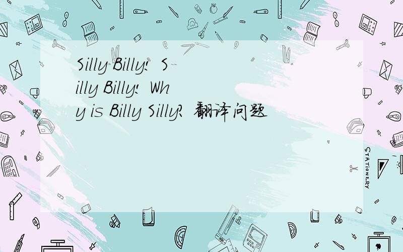 Silly Billy! Silly Billy! Why is Billy Silly? 翻译问题