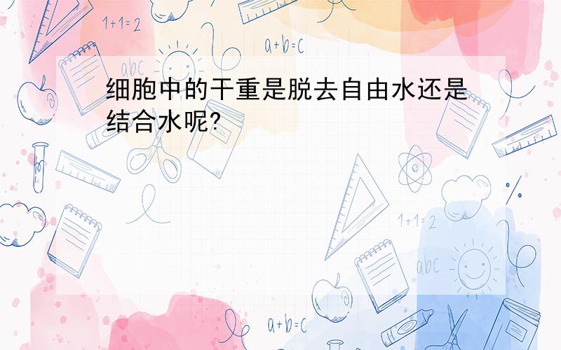 细胞中的干重是脱去自由水还是结合水呢?